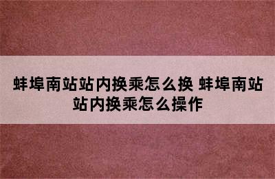 蚌埠南站站内换乘怎么换 蚌埠南站站内换乘怎么操作